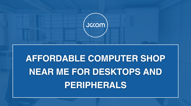 Affordable Computer Shop Near Me for Desktops and Peripherals