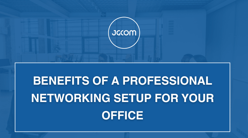 Benefits of a Professional Networking Setup for Your Office