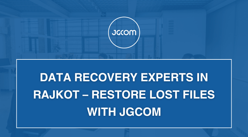 Data Recovery Experts in Rajkot – Restore Lost Files with JGCOM