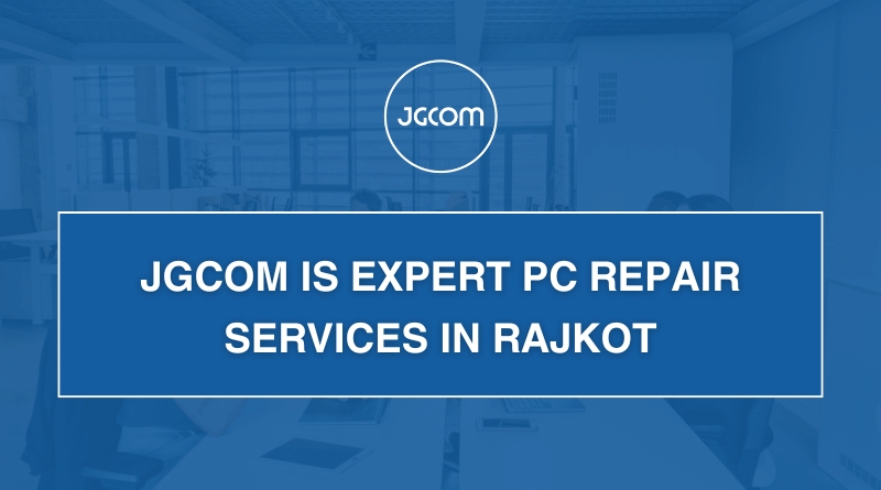 JGCOM Is Expert PC Repair Services In Rajkot