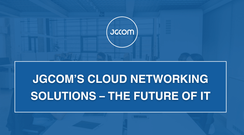JGCOM’s Cloud Networking Solutions – The Future of IT