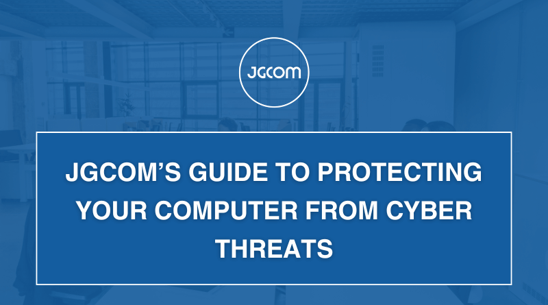 JGCOM’s Guide to Protecting Your Computer from Cyber Threats