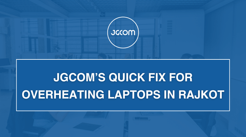 JGCOM’s Quick Fix for Overheating Laptops in Rajkot