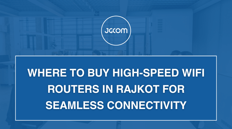 Where to Buy High-Speed WiFi Routers in Rajkot for Seamless Connectivity
