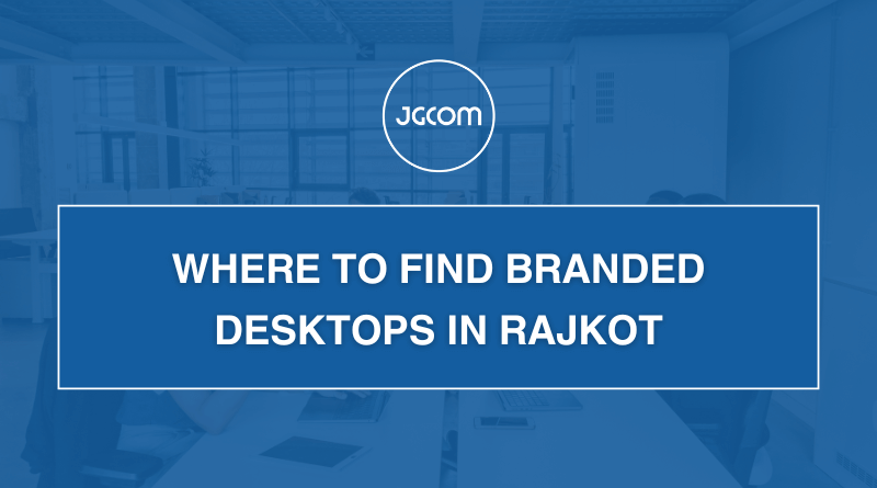 Where to Find Branded Desktops in Rajkot